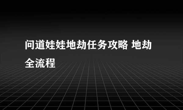 问道娃娃地劫任务攻略 地劫全流程