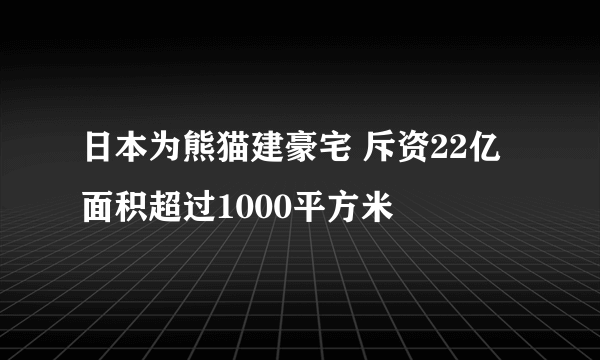 日本为熊猫建豪宅 斥资22亿面积超过1000平方米