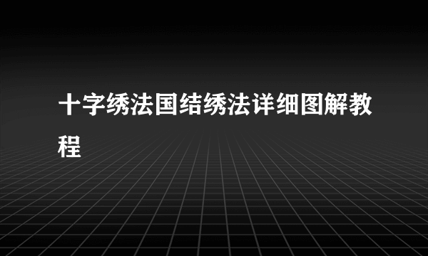 十字绣法国结绣法详细图解教程