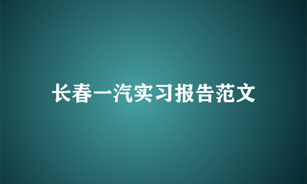 长春一汽实习报告范文