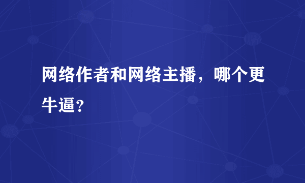 网络作者和网络主播，哪个更牛逼？