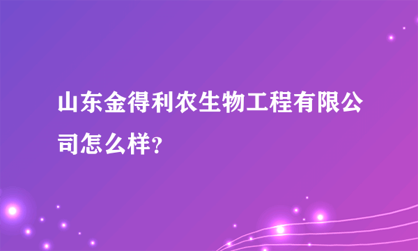 山东金得利农生物工程有限公司怎么样？