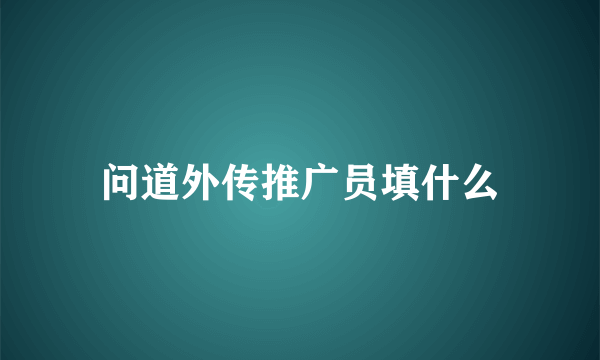 问道外传推广员填什么