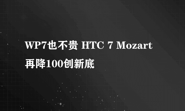 WP7也不贵 HTC 7 Mozart再降100创新底