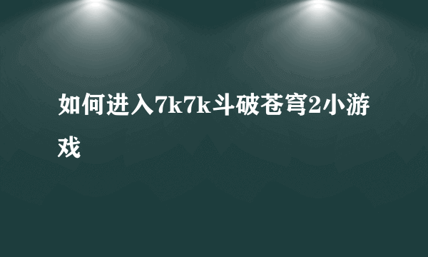 如何进入7k7k斗破苍穹2小游戏