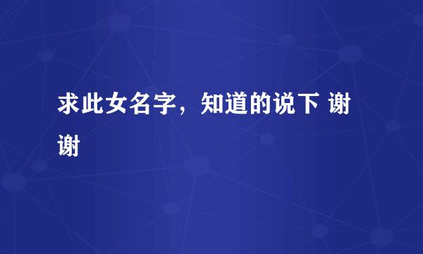 求此女名字，知道的说下 谢谢