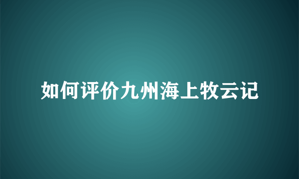 如何评价九州海上牧云记