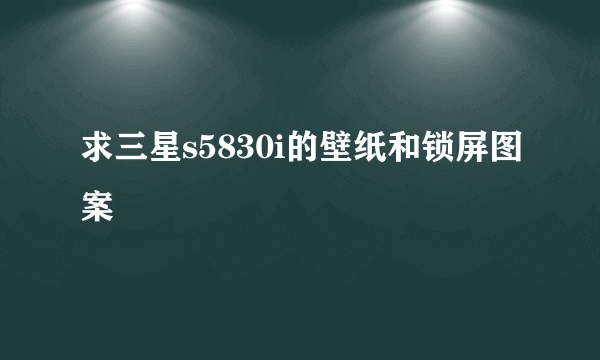 求三星s5830i的壁纸和锁屏图案