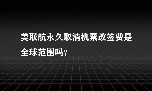 美联航永久取消机票改签费是全球范围吗？