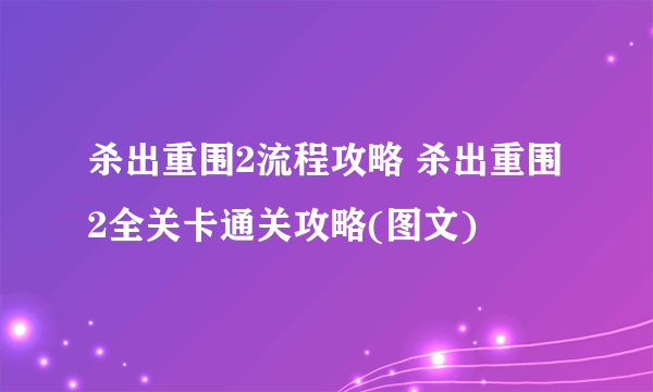 杀出重围2流程攻略 杀出重围2全关卡通关攻略(图文)