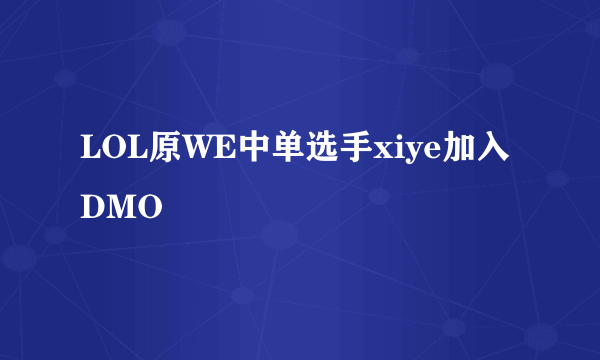 LOL原WE中单选手xiye加入DMO