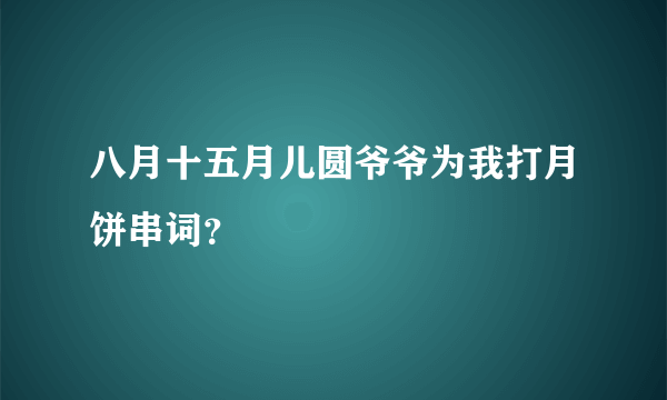 八月十五月儿圆爷爷为我打月饼串词？