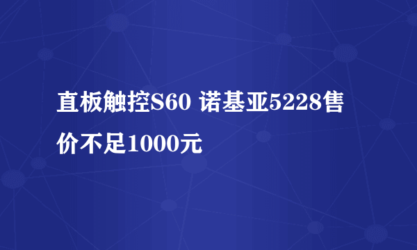 直板触控S60 诺基亚5228售价不足1000元