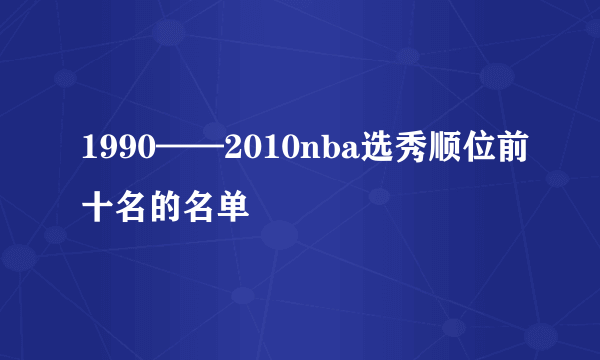 1990——2010nba选秀顺位前十名的名单