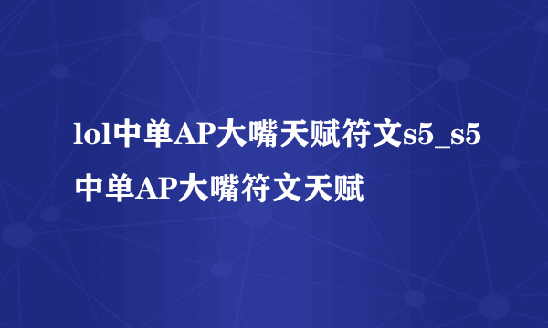 lol中单AP大嘴天赋符文s5_s5中单AP大嘴符文天赋