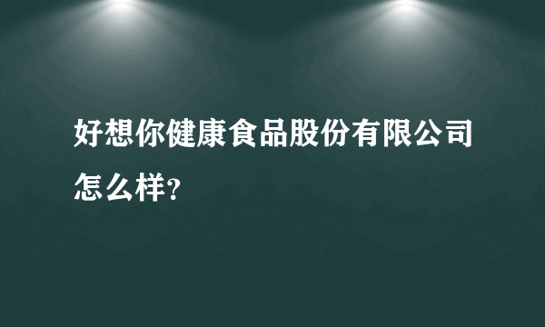 好想你健康食品股份有限公司怎么样？