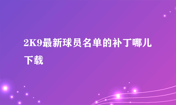 2K9最新球员名单的补丁哪儿下载