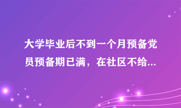 大学毕业后不到一个月预备党员预备期已满，在社区不给考察转正？