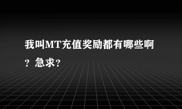 我叫MT充值奖励都有哪些啊？急求？