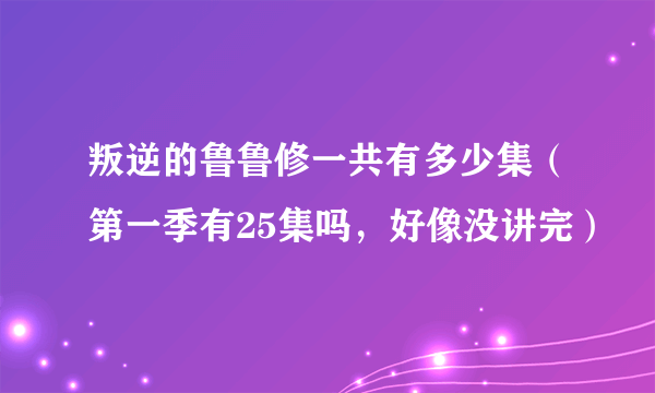 叛逆的鲁鲁修一共有多少集（第一季有25集吗，好像没讲完）