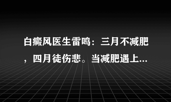 白癜风医生雷鸣：三月不减肥，四月徒伤悲。当减肥遇上白癜风怎么办？