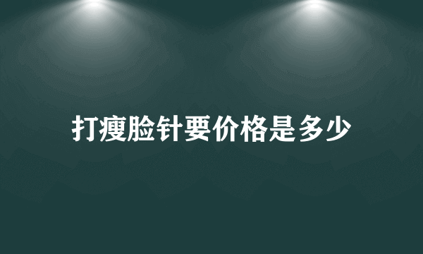 打瘦脸针要价格是多少