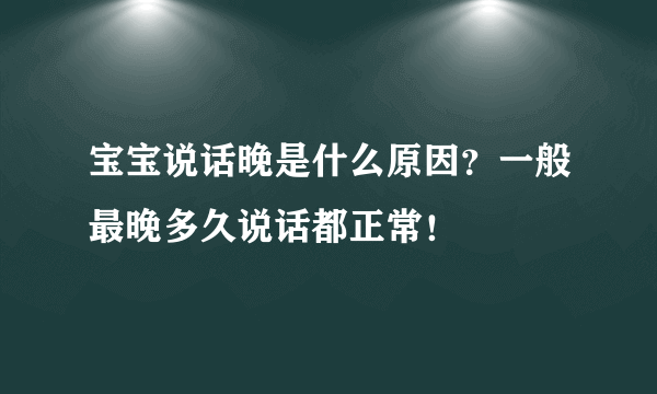 宝宝说话晚是什么原因？一般最晚多久说话都正常！