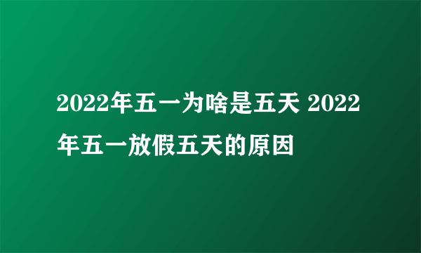 2022年五一为啥是五天 2022年五一放假五天的原因