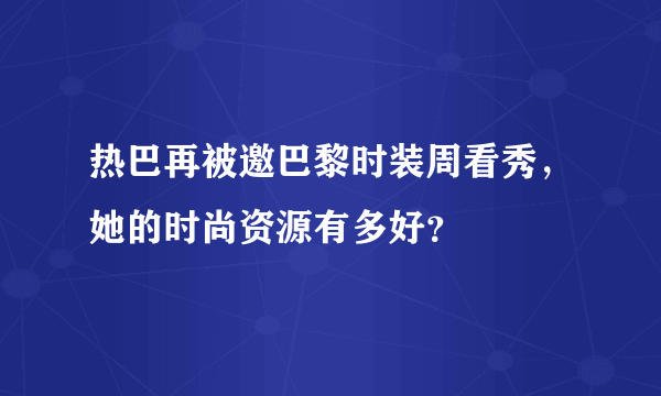 热巴再被邀巴黎时装周看秀，她的时尚资源有多好？