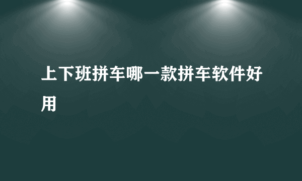 上下班拼车哪一款拼车软件好用