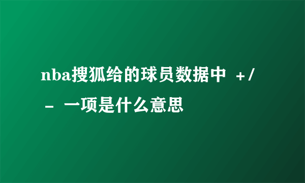 nba搜狐给的球员数据中 ＋/－ 一项是什么意思