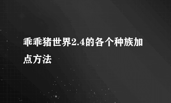 乖乖猪世界2.4的各个种族加点方法