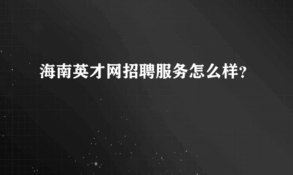 海南英才网招聘服务怎么样？