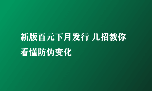 新版百元下月发行 几招教你看懂防伪变化