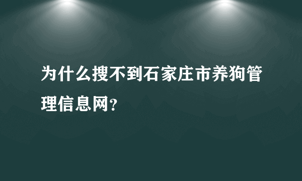 为什么搜不到石家庄市养狗管理信息网？