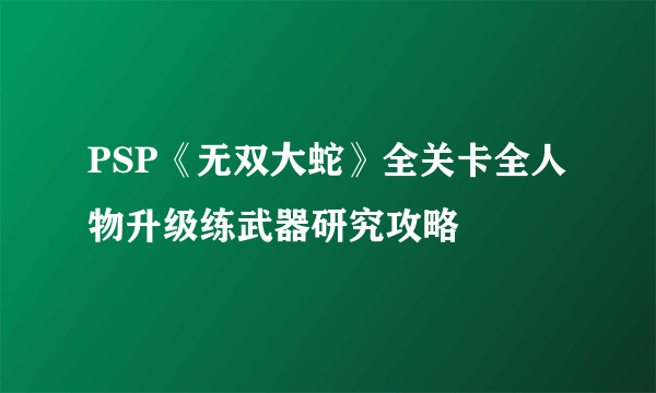 PSP《无双大蛇》全关卡全人物升级练武器研究攻略