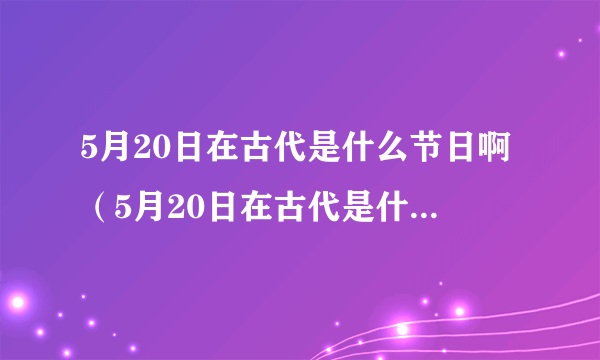 5月20日在古代是什么节日啊（5月20日在古代是什么日子）