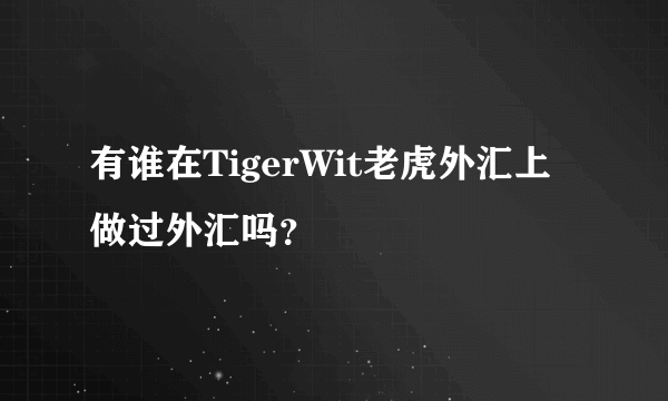 有谁在TigerWit老虎外汇上做过外汇吗？