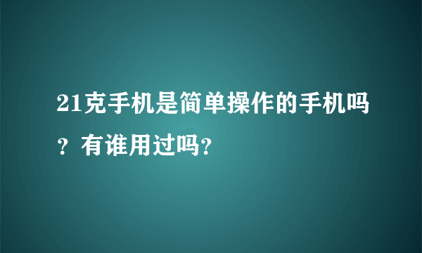 21克手机是简单操作的手机吗？有谁用过吗？