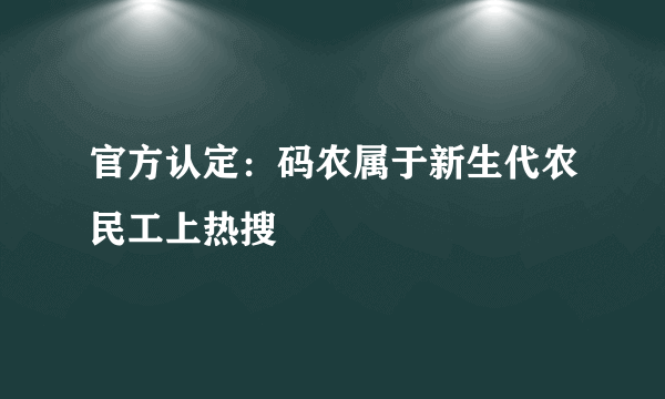 官方认定：码农属于新生代农民工上热搜