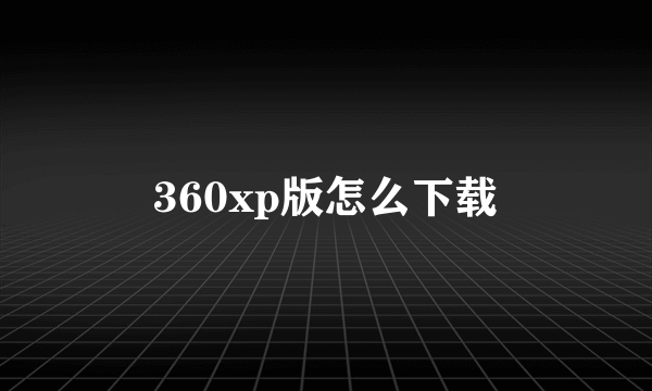 360xp版怎么下载