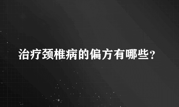 治疗颈椎病的偏方有哪些？