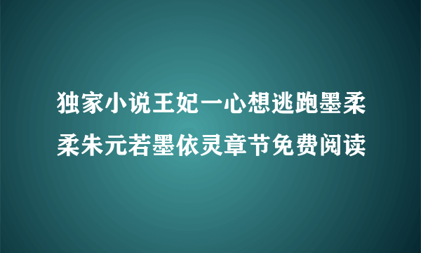 独家小说王妃一心想逃跑墨柔柔朱元若墨依灵章节免费阅读