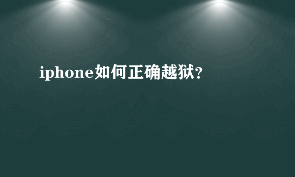 iphone如何正确越狱？