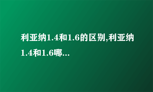 利亚纳1.4和1.6的区别,利亚纳1.4和1.6哪个发动机好