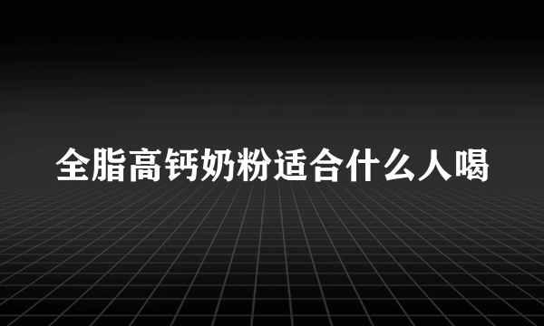 全脂高钙奶粉适合什么人喝