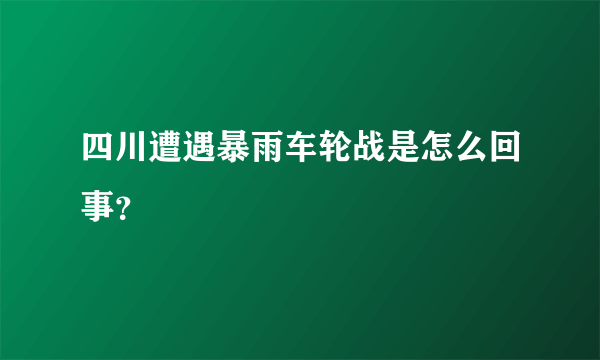 四川遭遇暴雨车轮战是怎么回事？