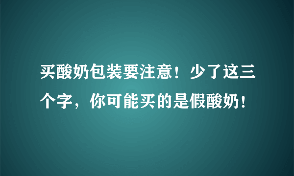 买酸奶包装要注意！少了这三个字，你可能买的是假酸奶！