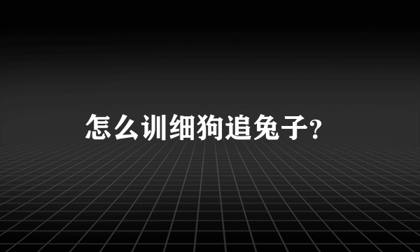 怎么训细狗追兔子？