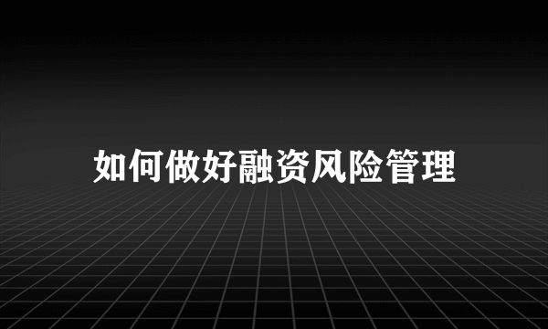 如何做好融资风险管理